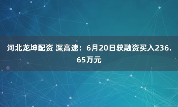 河北龙坤配资 深高速：6月20日获融资买入236.65万元