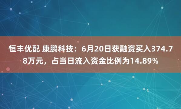 恒丰优配 康鹏科技：6月20日获融资买入374.78万元，占当日流入资金比例为14.89%