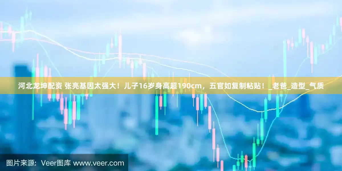 河北龙坤配资 张亮基因太强大！儿子16岁身高超190cm，五官如复制粘贴！_老爸_造型_气质