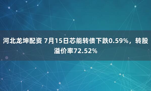 河北龙坤配资 7月15日芯能转债下跌0.59%，转股溢价率72.52%