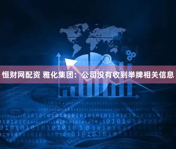 恒财网配资 雅化集团：公司没有收到举牌相关信息