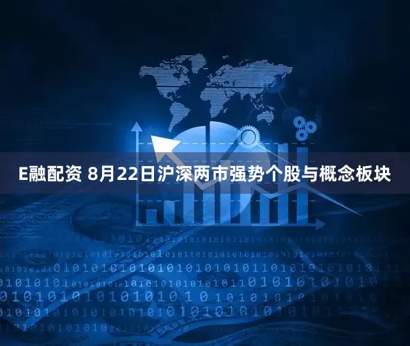E融配资 8月22日沪深两市强势个股与概念板块